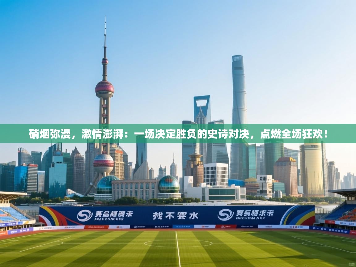 硝烟弥漫，激情澎湃：一场决定胜负的史诗对决，点燃全场狂欢！
