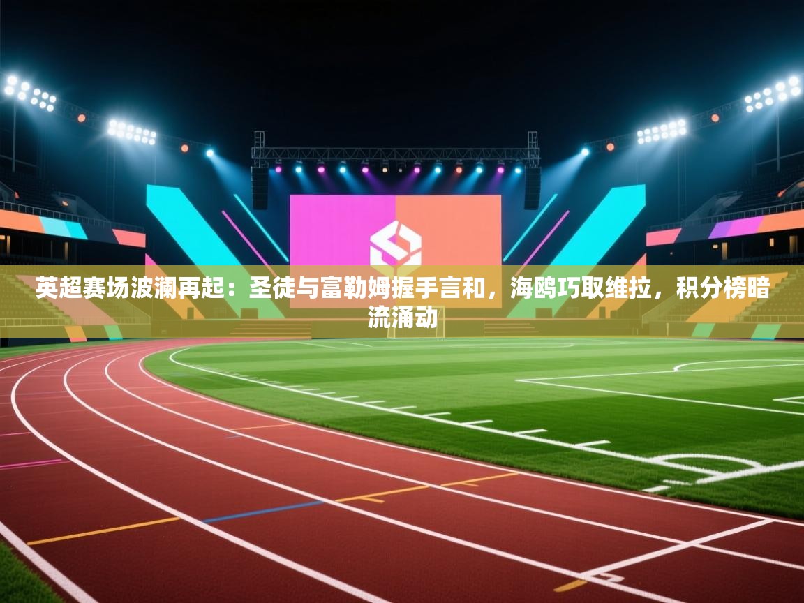 英超赛场波澜再起：圣徒与富勒姆握手言和，海鸥巧取维拉，积分榜暗流涌动  第1张