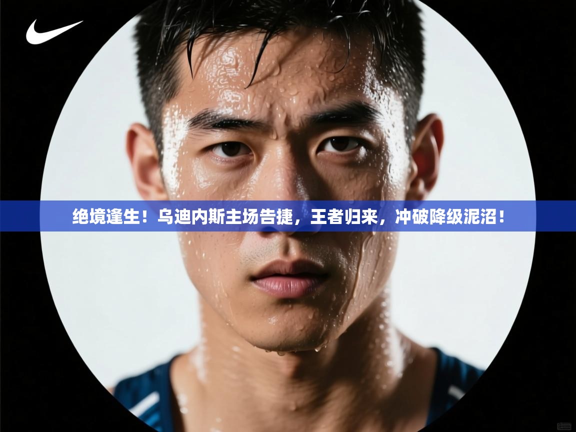 绝境逢生！乌迪内斯主场告捷，王者归来，冲破降级泥沼！  第1张