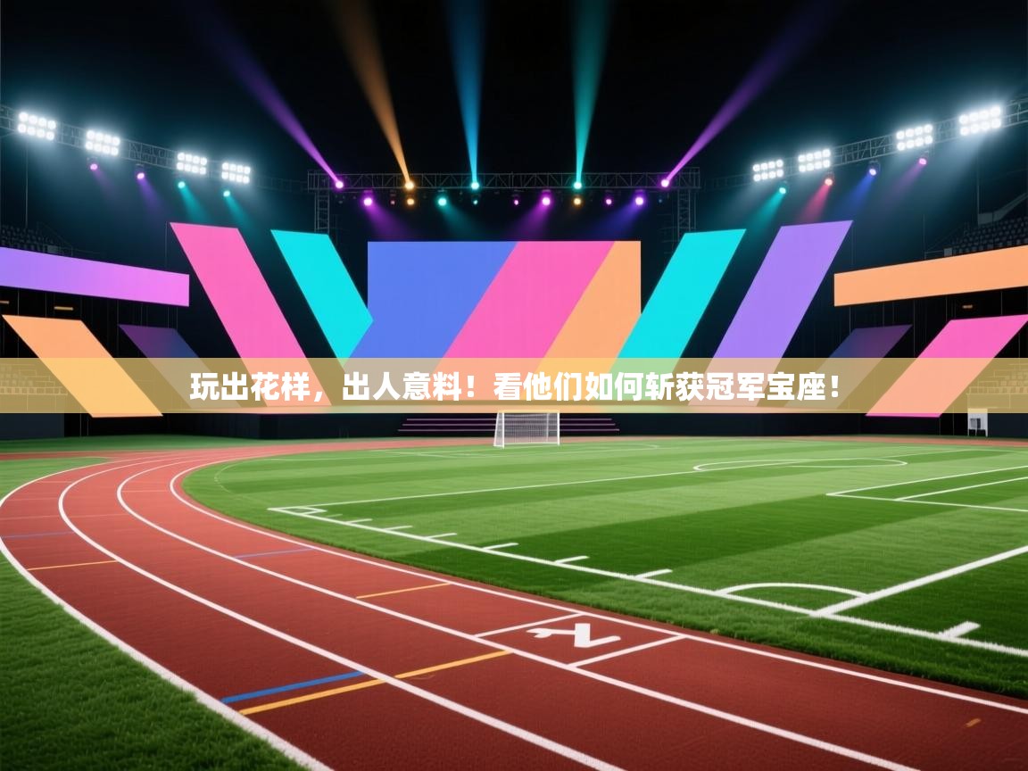 玩出花样,出人意料!看他们如何斩获冠军宝座! 第1张