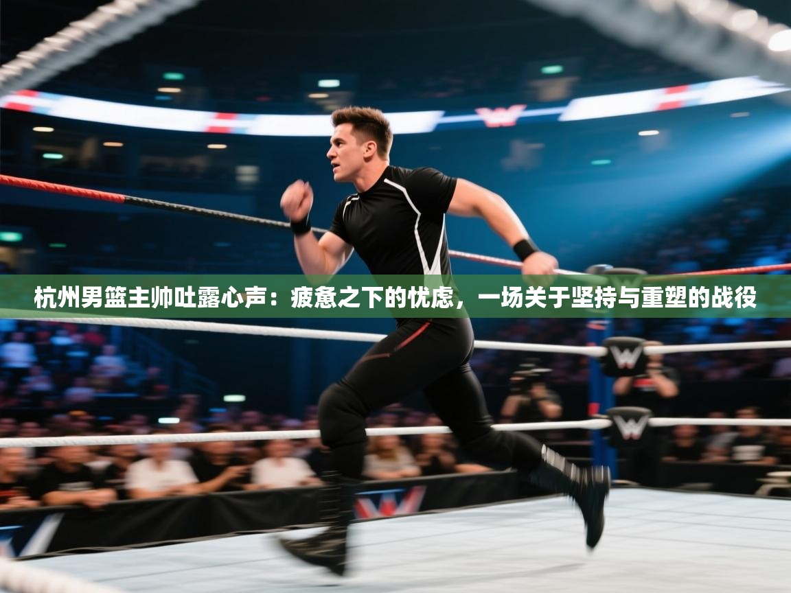 杭州男篮主帅吐露心声：疲惫之下的忧虑，一场关于坚持与重塑的战役  第2张